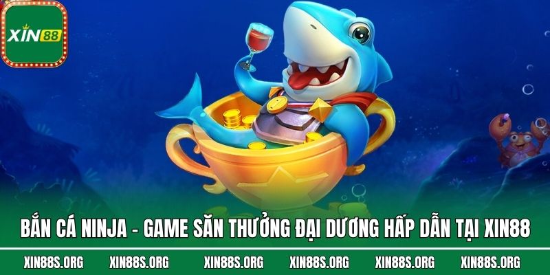 Bắn Cá Ninja - Game Săn Thưởng Đại Dương Hấp Dẫn Tại Xin88