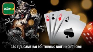 Các tựa game bài đổi thưởng nhiều người chơi được yêu thích nhất