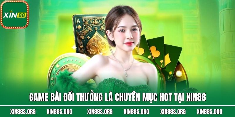 Game bài đổi thưởng là chuyên mục hot tại Xin88