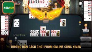 Hướng dẫn chi tiết cách chơi phỏm online cùng Xin88