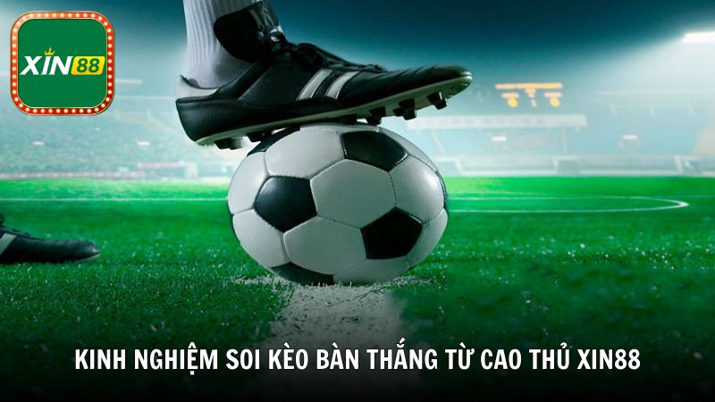 Kinh nghiệm soi kèo bàn thắng từ cao thủ Xin88