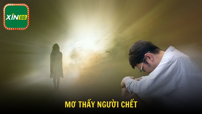 Mơ Thấy Người Chết Là Điềm Gì Từng Trường Hợp Tại Xin88