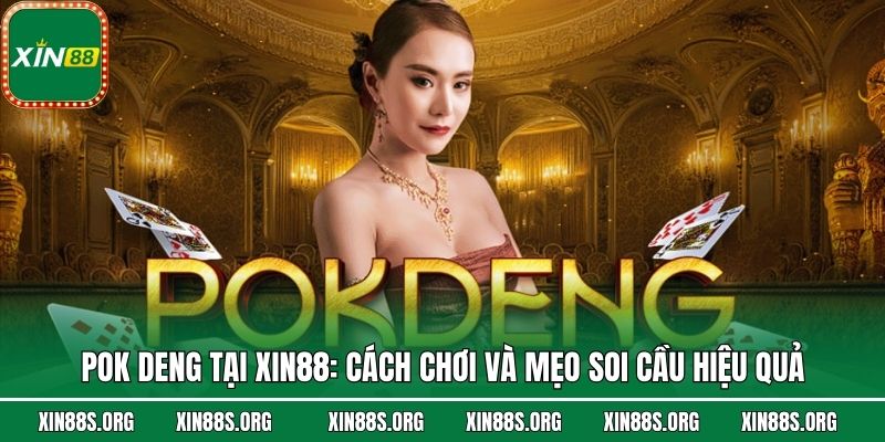 Pok Deng Tại Xin88: Cách Chơi Và Mẹo Soi Cầu Hiệu Quả